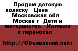 Продам детскую коляску › Цена ­ 11 000 - Московская обл., Москва г. Дети и материнство » Коляски и переноски   